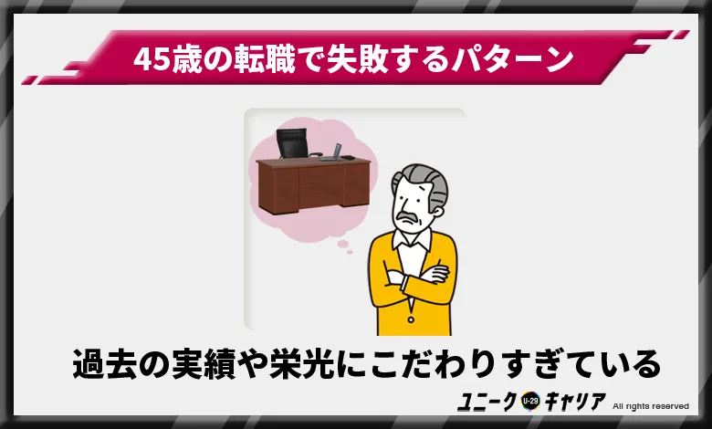 45歳の転職で失敗するパターン4選
　過去の実績や栄光にこだわりすぎている