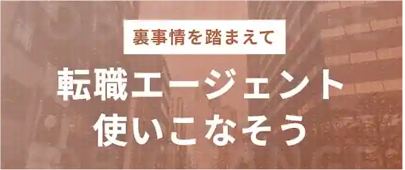 裏事情を理解したうえで転職エージェントを最大限活用しよう