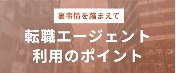 裏事情から分かった！転職エージェント利用のポイント
