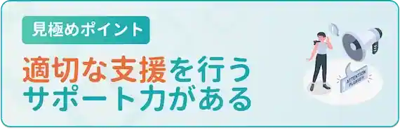 適切な支援・アドバイスを行うサポート力があるか
