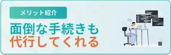 面倒な手続き・交渉も代行してくれる