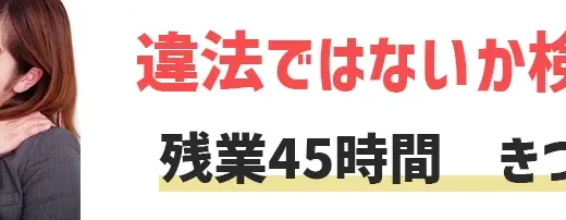 残業45時間はきつい？甘え？世間的にどうか違法ではないか検証